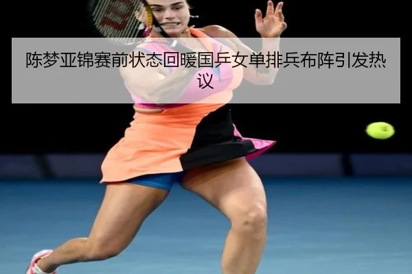 陈梦亚锦赛前状态回暖国乒女单排兵布阵引发热议